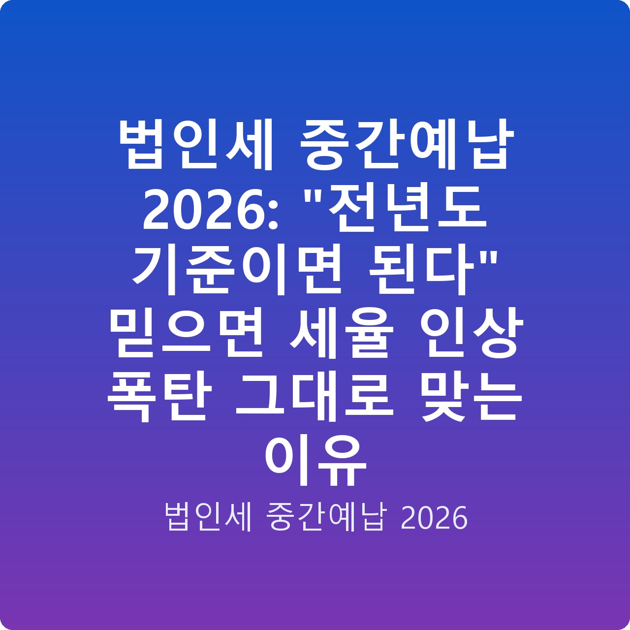법인세 중간예납 2026: “전년도 기준이면 된다” 믿으면 세율 인상 폭탄 그대로 맞는 이유