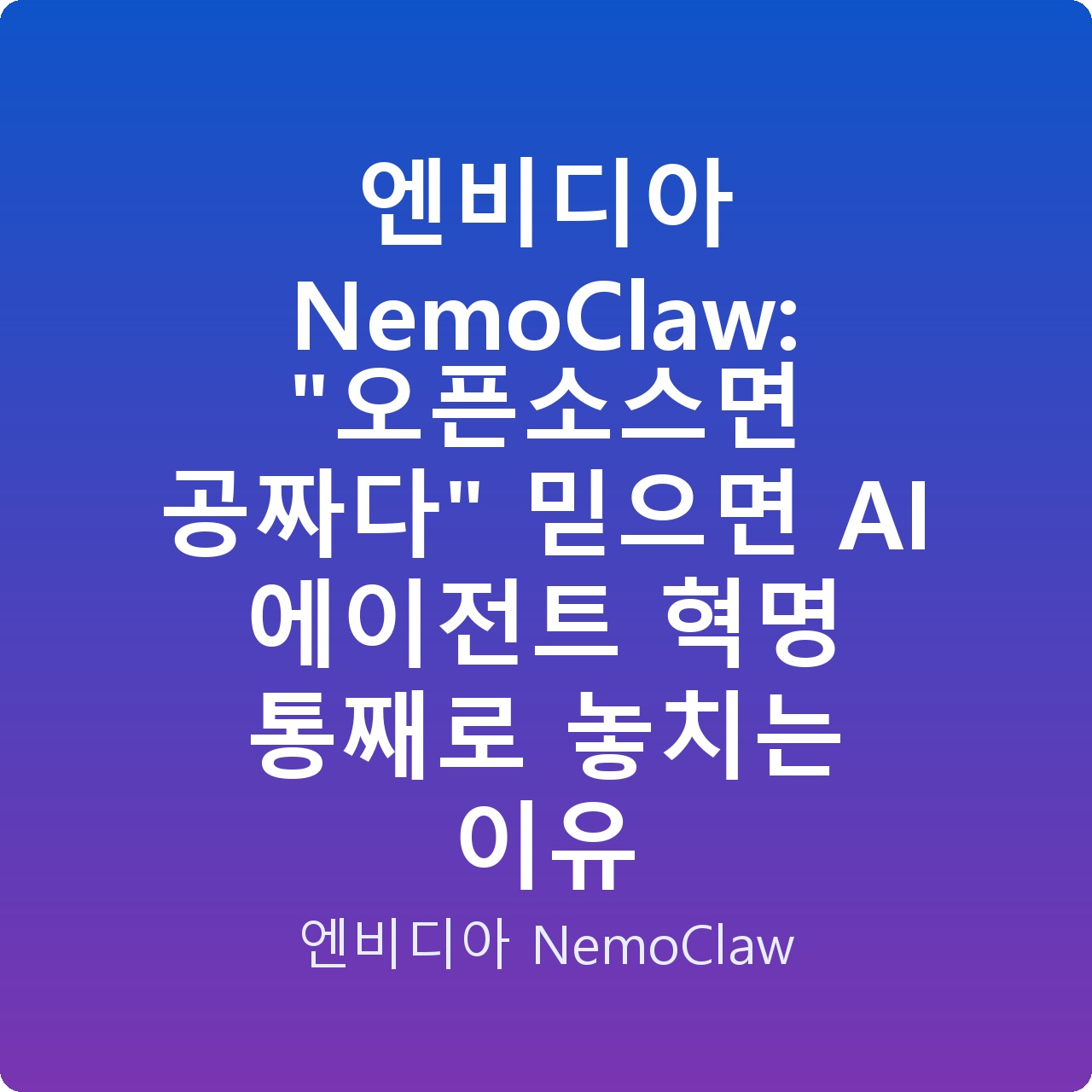 엔비디아 NemoClaw: “오픈소스면 공짜다” 믿으면 AI 에이전트 혁명 통째로 놓치는 이유