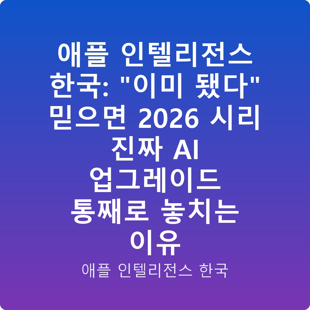 애플 인텔리전스 한국: “이미 됐다” 믿으면 2026 시리 진짜 AI 업그레이드 통째로 놓치는 이유