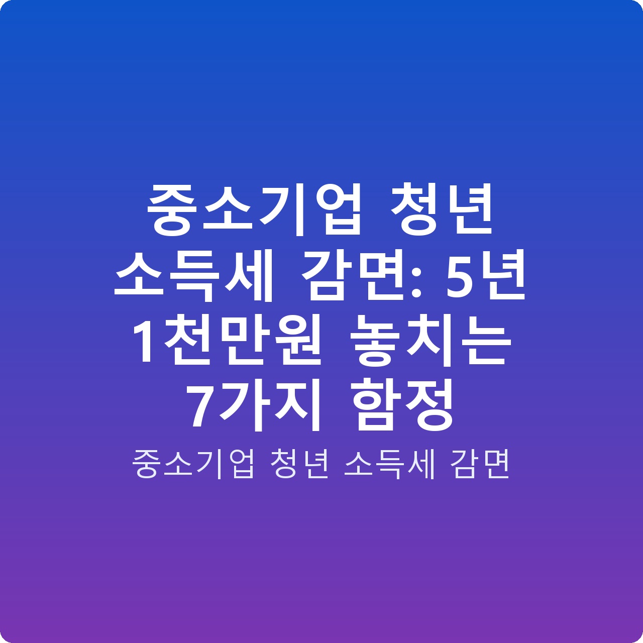 중소기업 청년 소득세 감면: 5년 1천만원 놓치는 7가지 함정