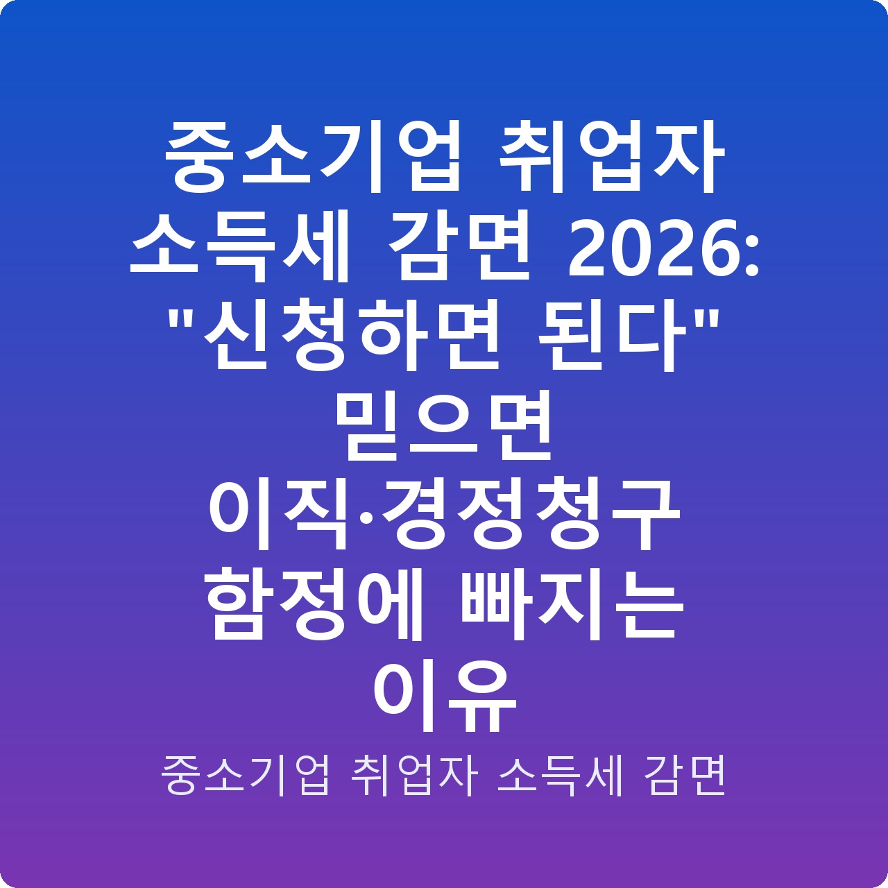 중소기업 취업자 소득세 감면 2026: “신청하면 된다” 믿으면 이직·경정청구 함정에 빠지는 이유