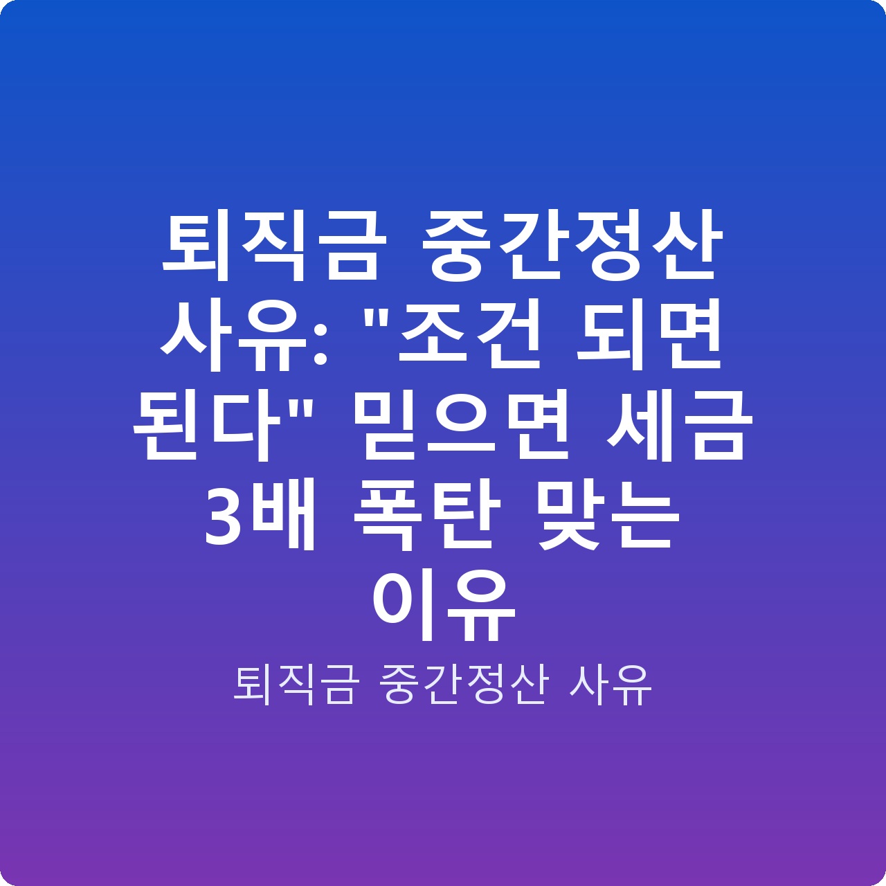 퇴직금 중간정산 사유: “조건 되면 된다” 믿으면 세금 3배 폭탄 맞는 이유