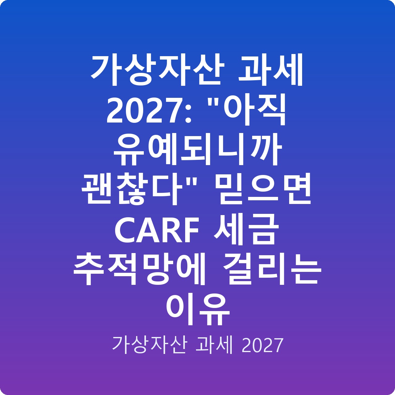 가상자산 과세 2027: “아직 유예되니까 괜찮다” 믿으면 CARF 세금 추적망에 걸리는 이유