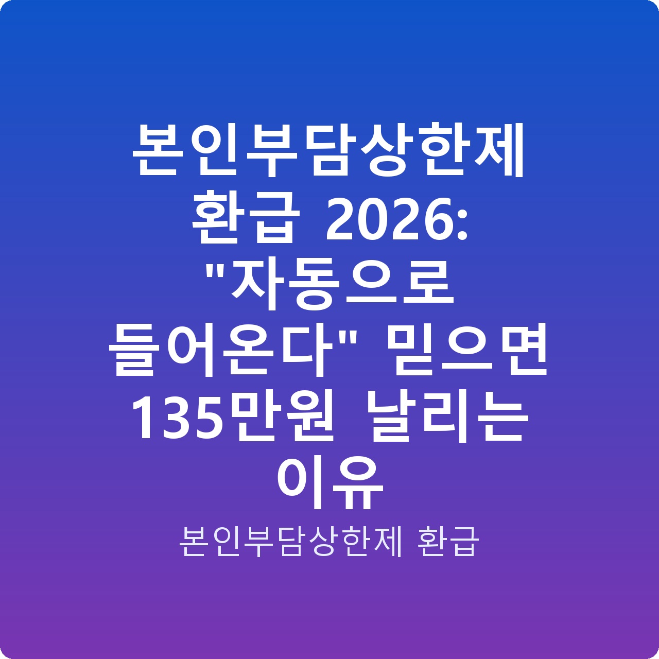 본인부담상한제 환급 2026: “자동으로 들어온다” 믿으면 135만원 날리는 이유