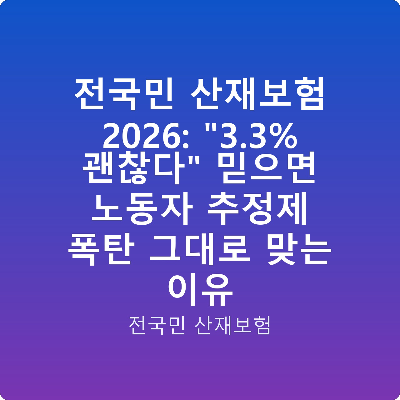 전국민 산재보험 2026: “3.3% 괜찮다” 믿으면 노동자 추정제 폭탄 그대로 맞는 이유