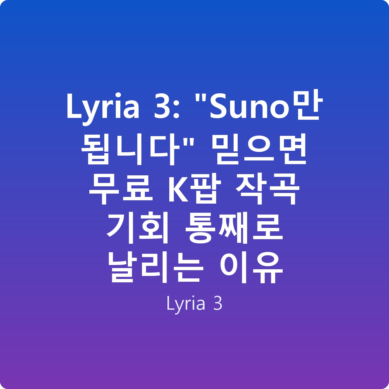 Lyria 3: “Suno만 됩니다” 믿으면 무료 K팝 작곡 기회 통째로 날리는 이유