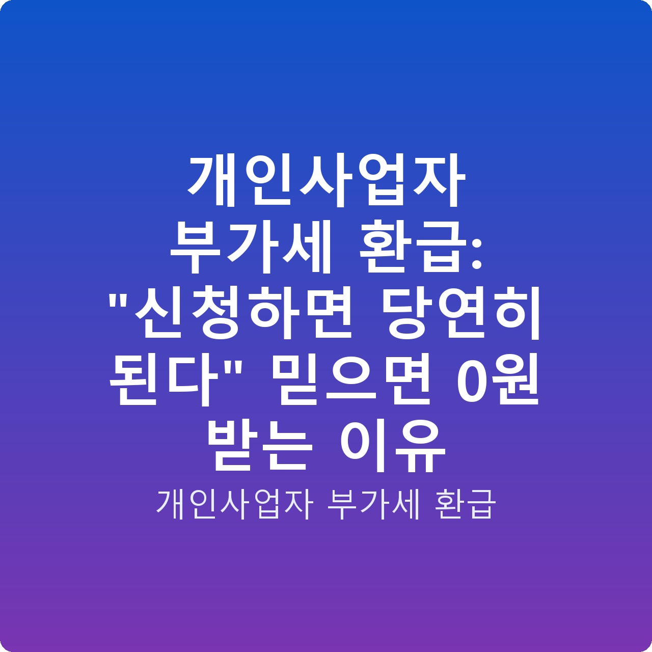 개인사업자 부가세 환급: “신청하면 당연히 된다” 믿으면 0원 받는 이유 개인사업자 부가세 환급: “신청하면 당연히 된다” 믿으면 0원 받는 이유