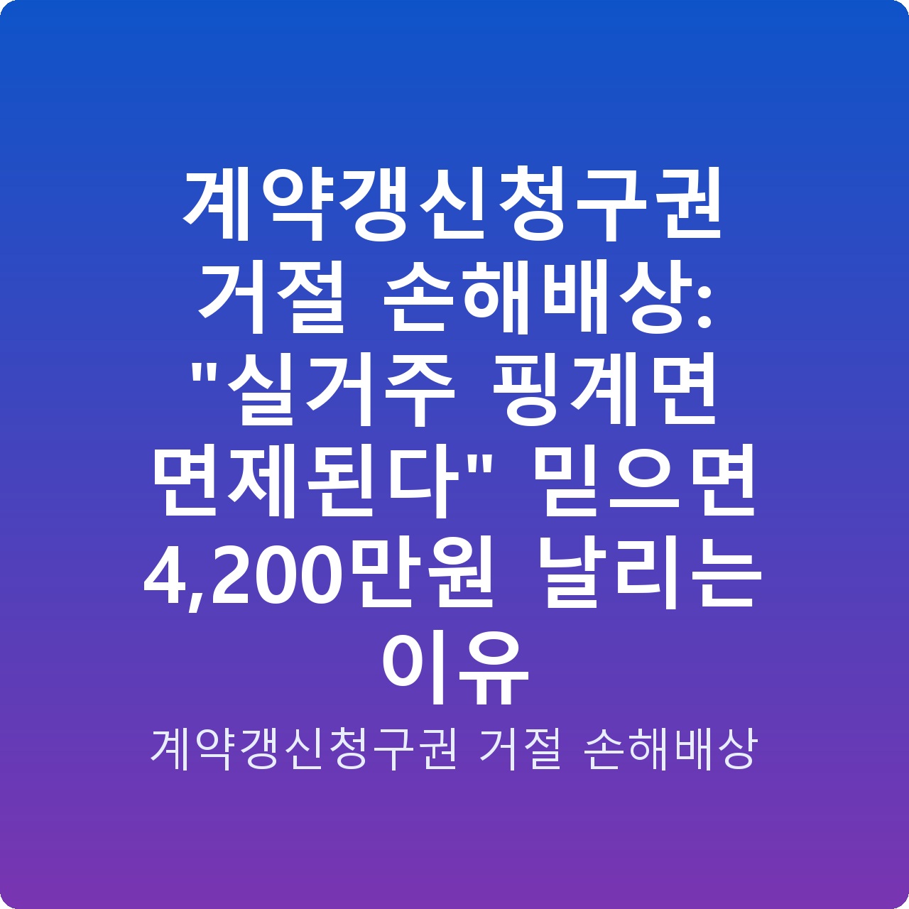 계약갱신청구권 거절 손해배상: “실거주 핑계면 면제된다” 믿으면 4,200만원 날리는 이유