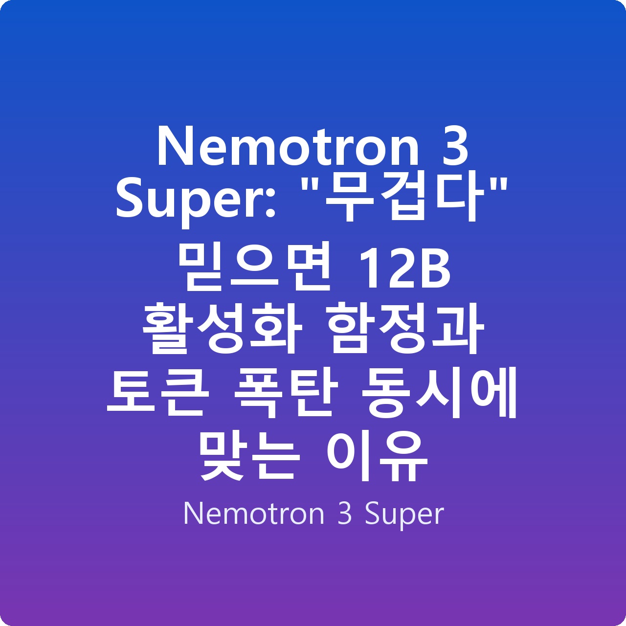Nemotron 3 Super: “무겁다” 믿으면 12B 활성화 함정과 토큰 폭탄 동시에 맞는 이유