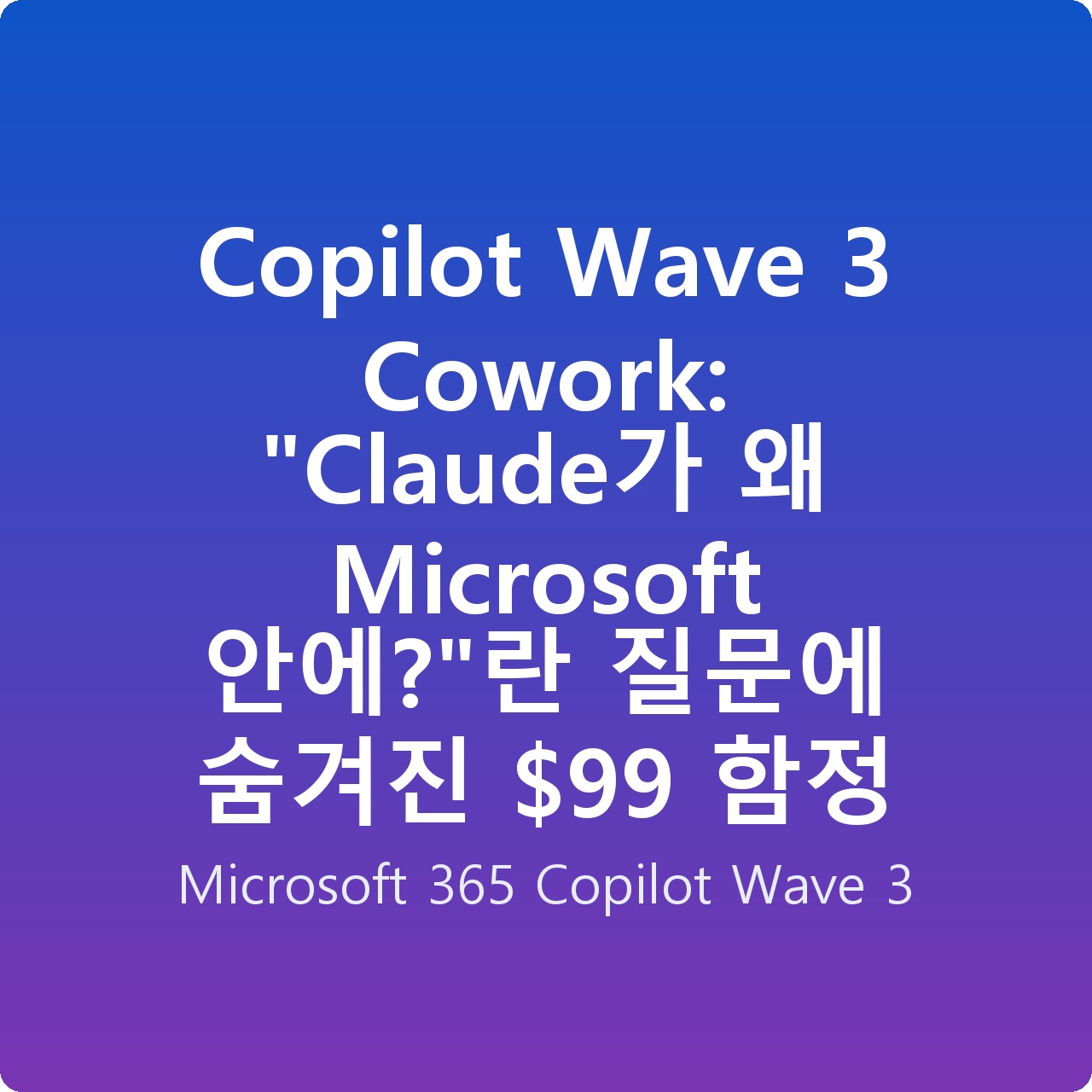 Copilot Wave 3 Cowork: “Claude가 왜 Microsoft 안에?”란 질문에 숨겨진  함정