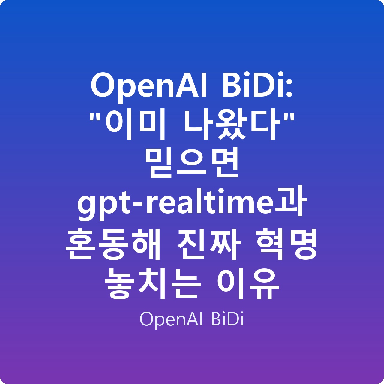 OpenAI BiDi: “이미 나왔다” 믿으면 gpt-realtime과 혼동해 진짜 혁명 놓치는 이유