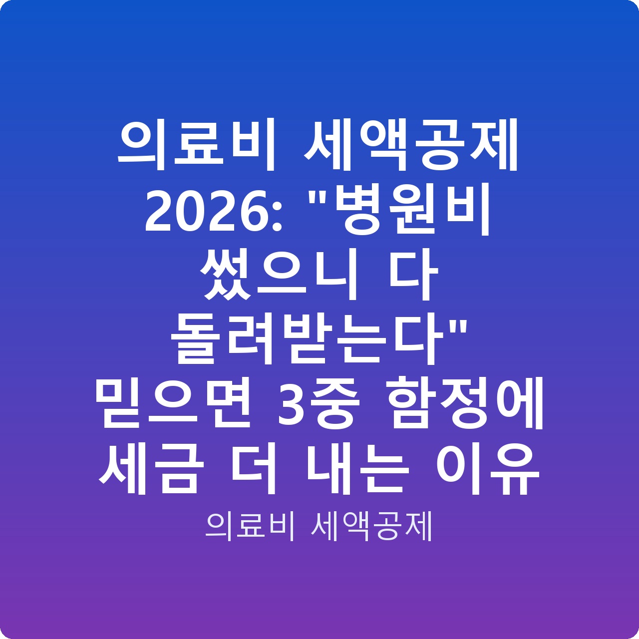 의료비 세액공제 2026: “병원비 썼으니 다 돌려받는다” 믿으면 3중 함정에 세금 더 내는 이유