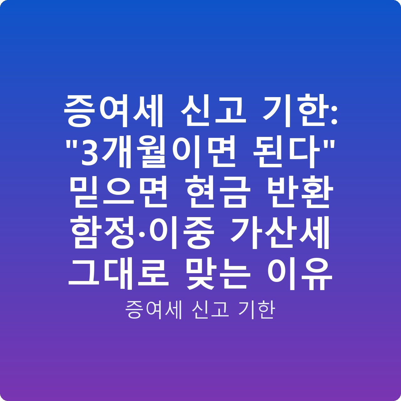증여세 신고 기한: “3개월이면 된다” 믿으면 현금 반환 함정·이중 가산세 그대로 맞는 이유