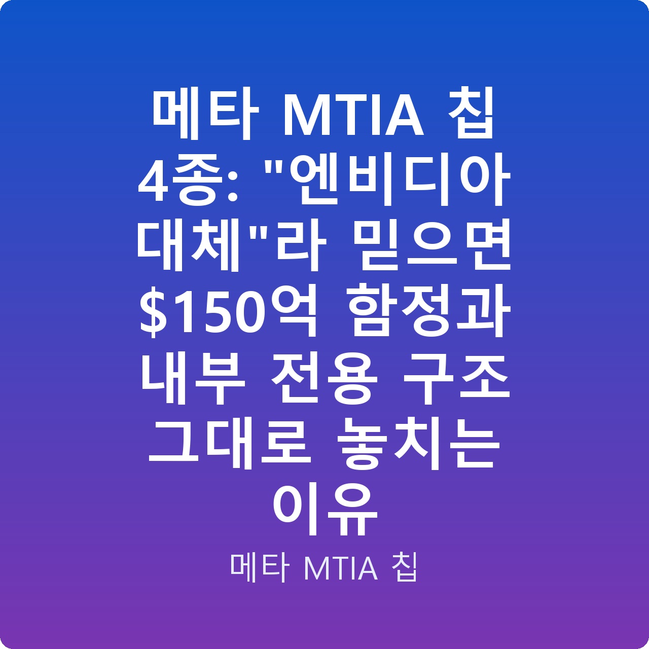 메타 MTIA 칩 4종: “엔비디아 대체”라 믿으면 0억 함정과 내부 전용 구조 그대로 놓치는 이유