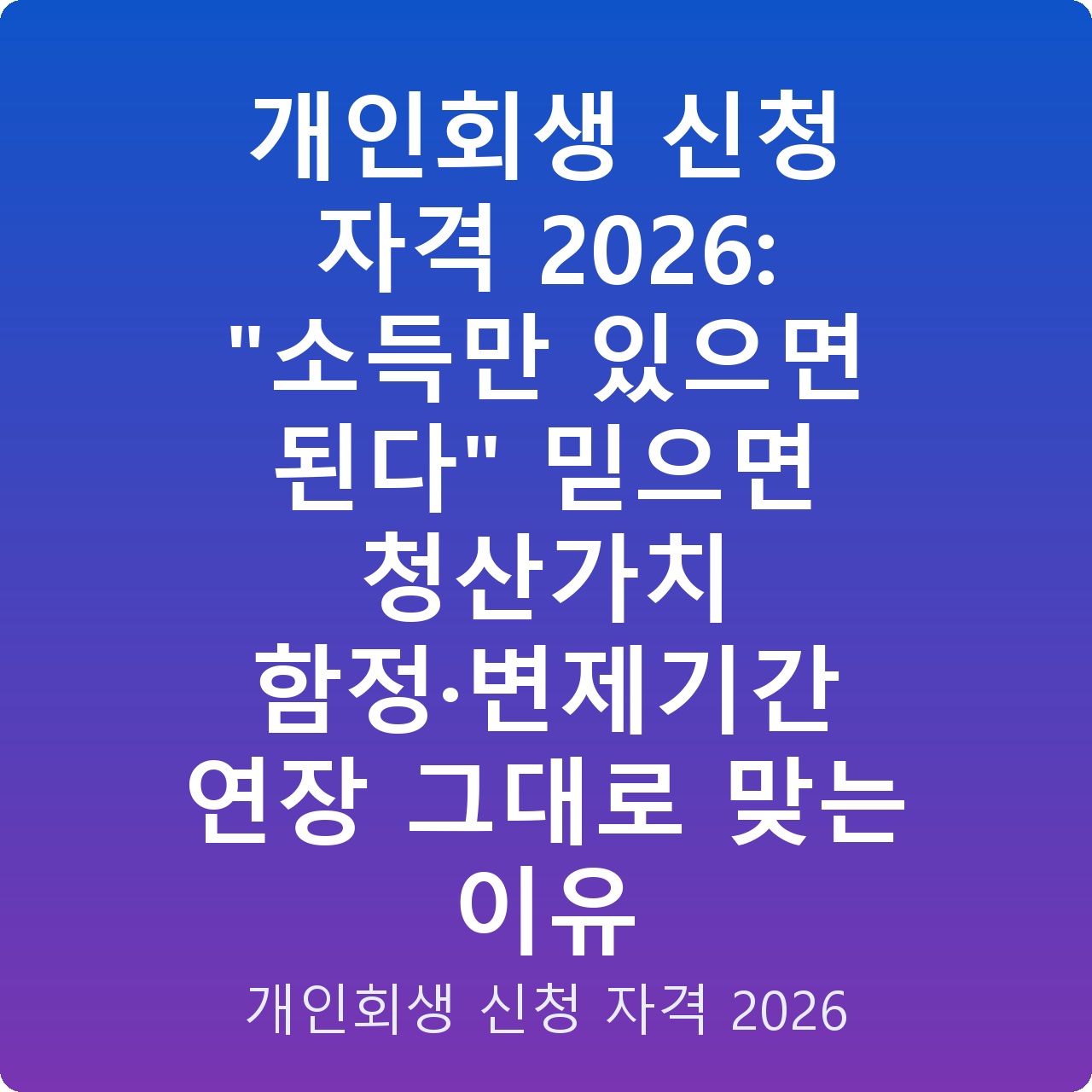개인회생 신청 자격 2026: “소득만 있으면 된다” 믿으면 청산가치 함정·변제기간 연장 그대로 맞는 이유 개인회생 신청 자격 2026: “소득만 있으면 된다” 믿으면 청산가치 함정·변제기간 연장 그대로 맞는 이유