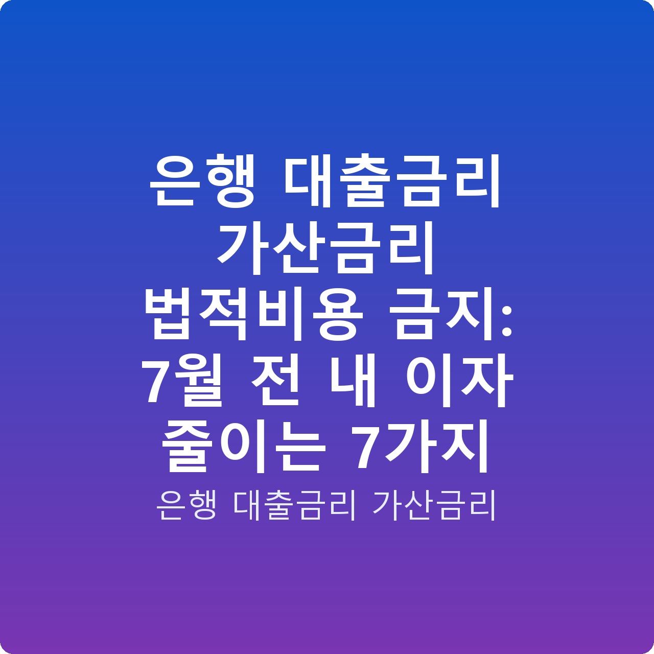 은행 대출금리 가산금리 법적비용 금지: 7월 전 내 이자 줄이는 7가지