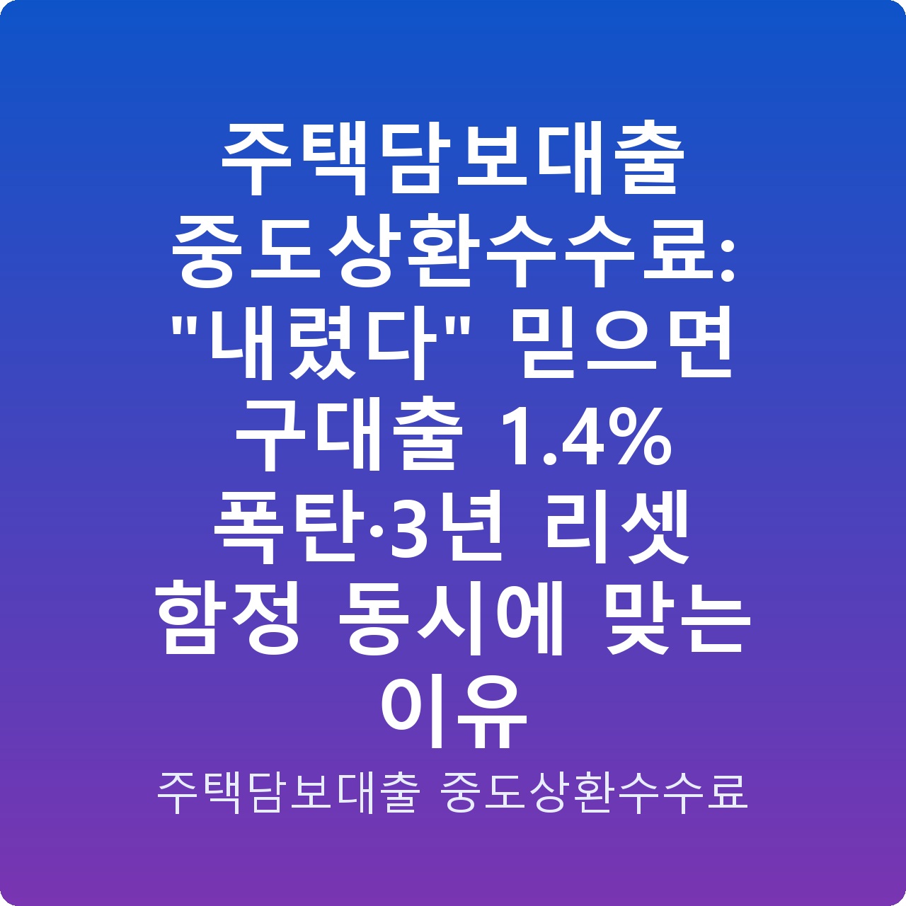 주택담보대출 중도상환수수료: “내렸다” 믿으면 구대출 1.4% 폭탄·3년 리셋 함정 동시에 맞는 이유