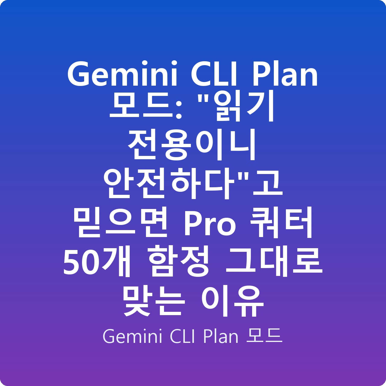 Gemini CLI Plan 모드: “읽기 전용이니 안전하다”고 믿으면 Pro 쿼터 50개 함정 그대로 맞는 이유
