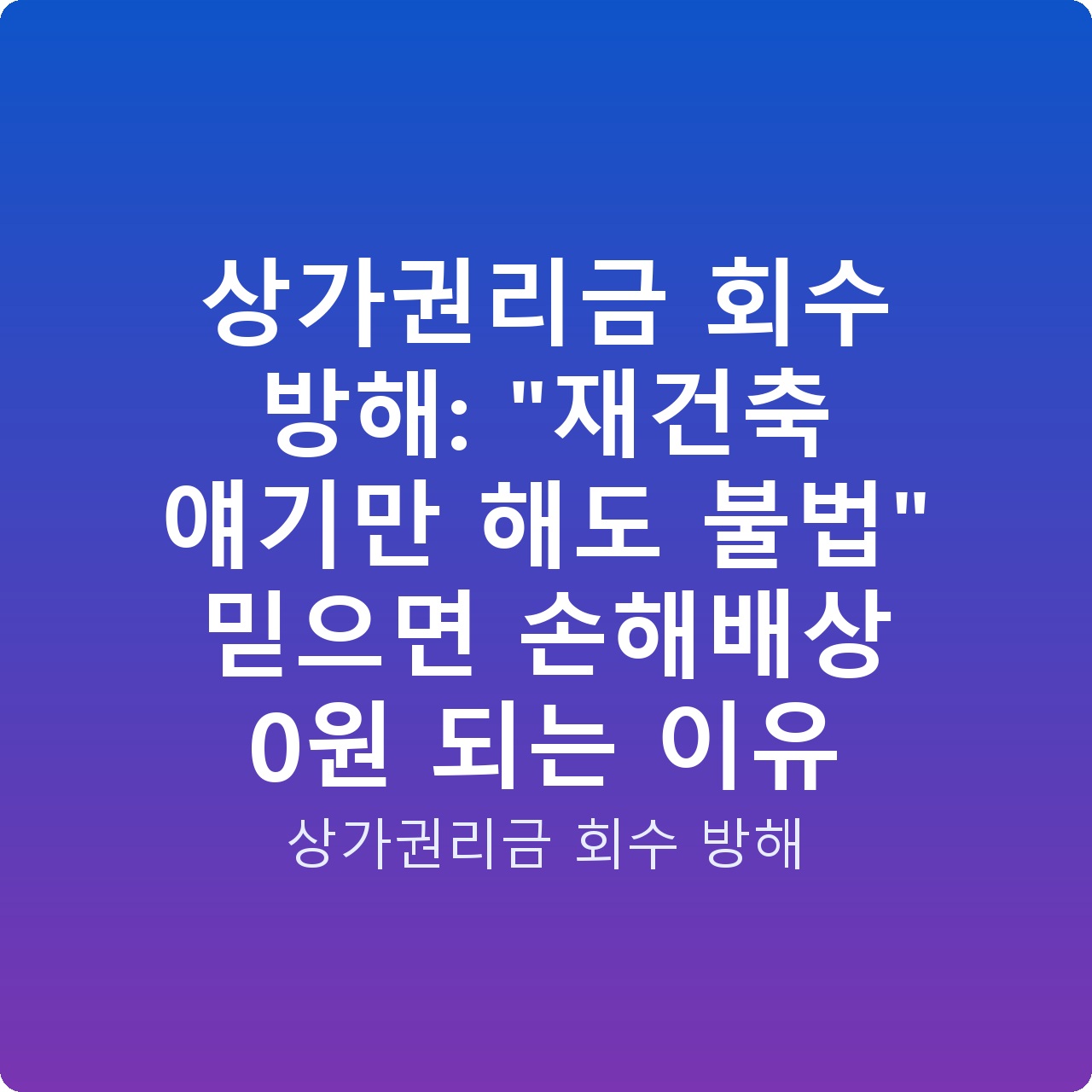 상가권리금 회수 방해: “재건축 얘기만 해도 불법” 믿으면 손해배상 0원 되는 이유