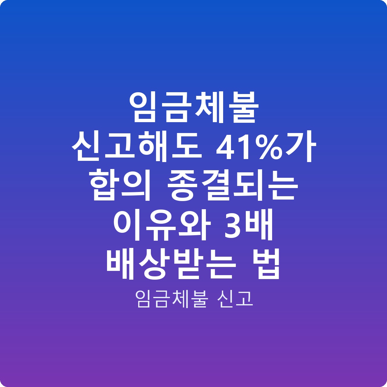 임금체불 신고해도 41%가 합의 종결되는 이유와 3배 배상받는 법