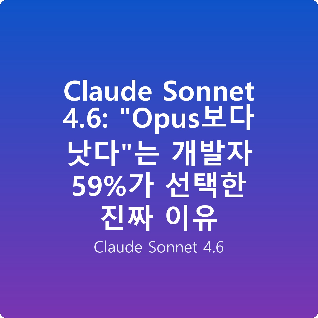 Claude Sonnet 4.6: “Opus보다 낫다”는 개발자 59%가 선택한 진짜 이유