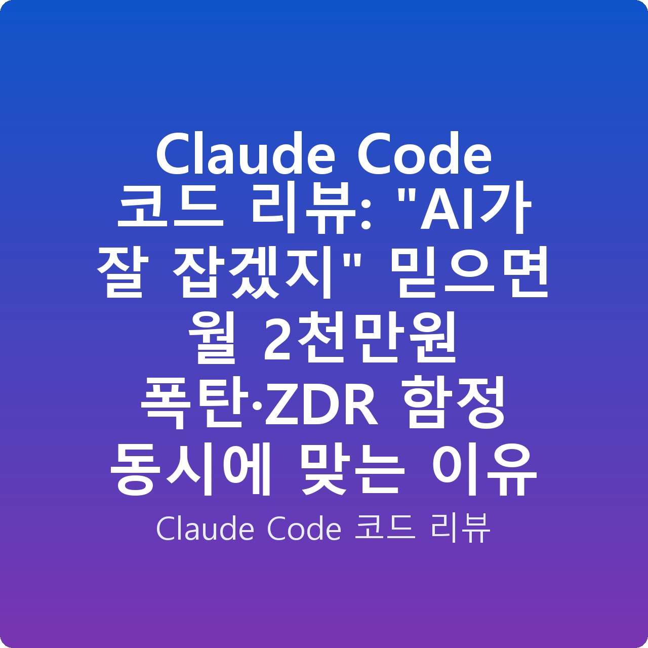 Claude Code 코드 리뷰: “AI가 잘 잡겠지” 믿으면 월 2천만원 폭탄·ZDR 함정 동시에 맞는 이유 Claude Code 코드 리뷰: “AI가 잘 잡겠지” 믿으면 월 2천만원 폭탄·ZDR 함정 동시에 맞는 이유