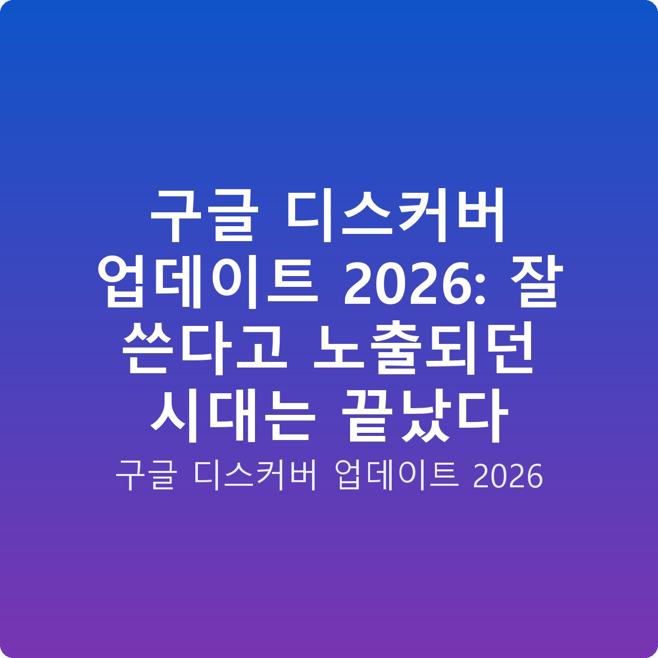 구글 디스커버 업데이트 2026: 잘 쓴다고 노출되던 시대는 끝났다