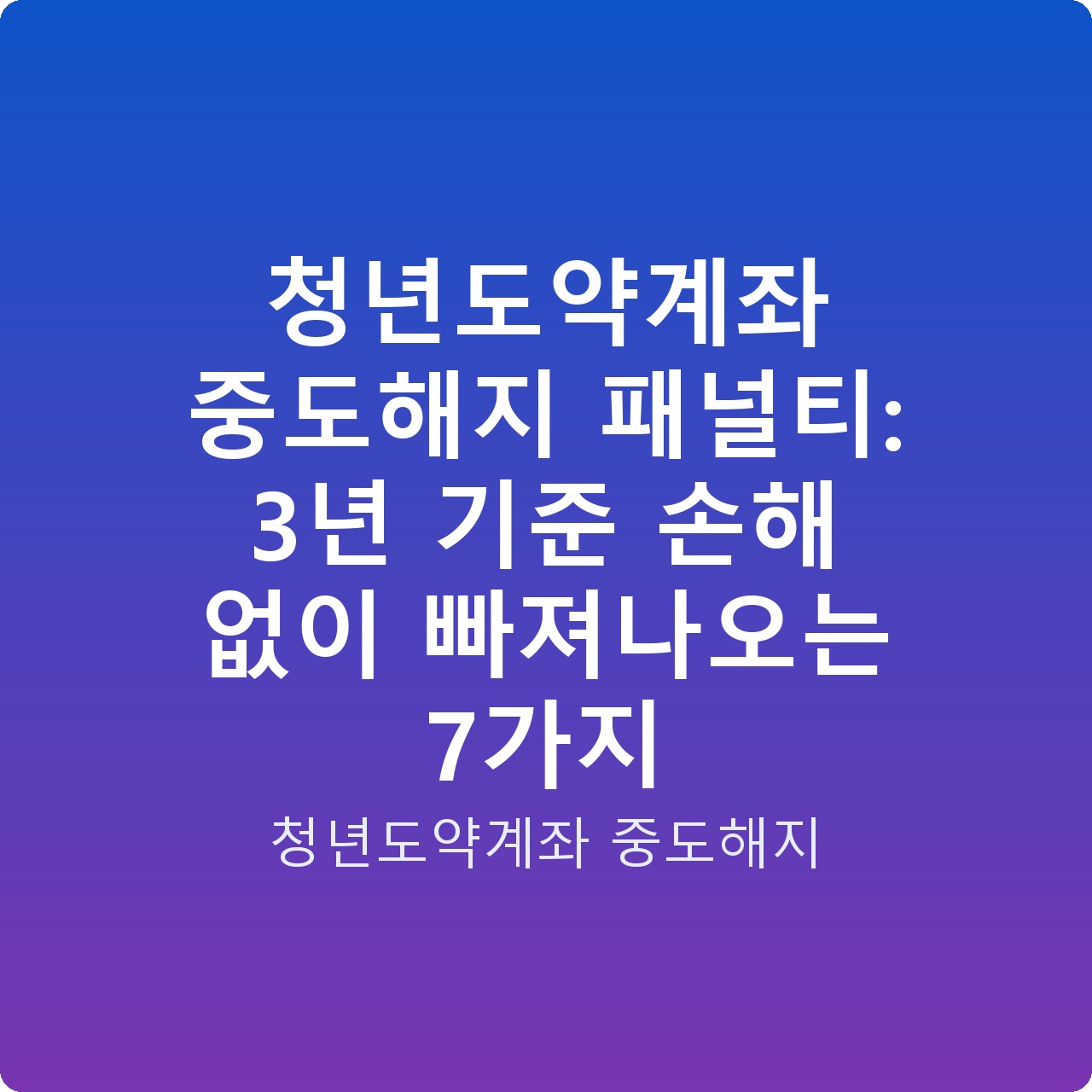 청년도약계좌 중도해지 패널티: 3년 기준 손해 없이 빠져나오는 7가지