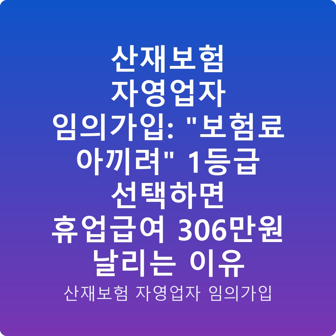 산재보험 자영업자 임의가입: “보험료 아끼려” 1등급 선택하면 휴업급여 306만원 날리는 이유