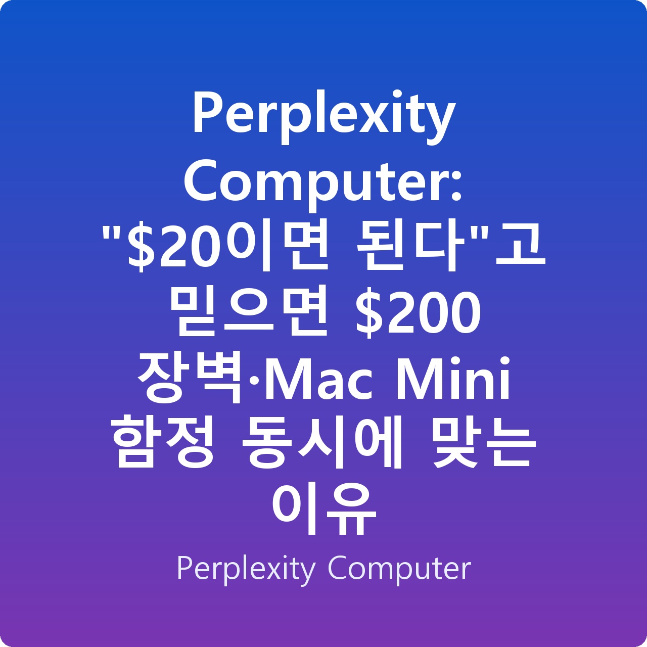 Perplexity Computer: “이면 된다”고 믿으면 0 장벽·Mac Mini 함정 동시에 맞는 이유