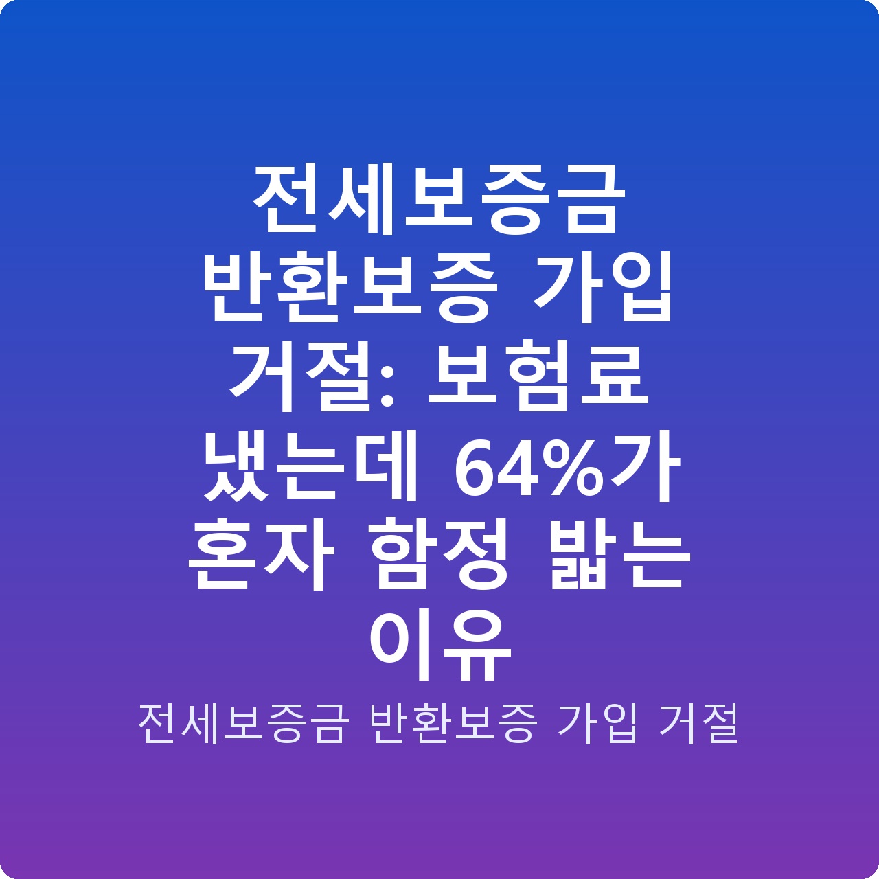 전세보증금 반환보증 가입 거절: 보험료 냈는데 64%가 혼자 함정 밟는 이유