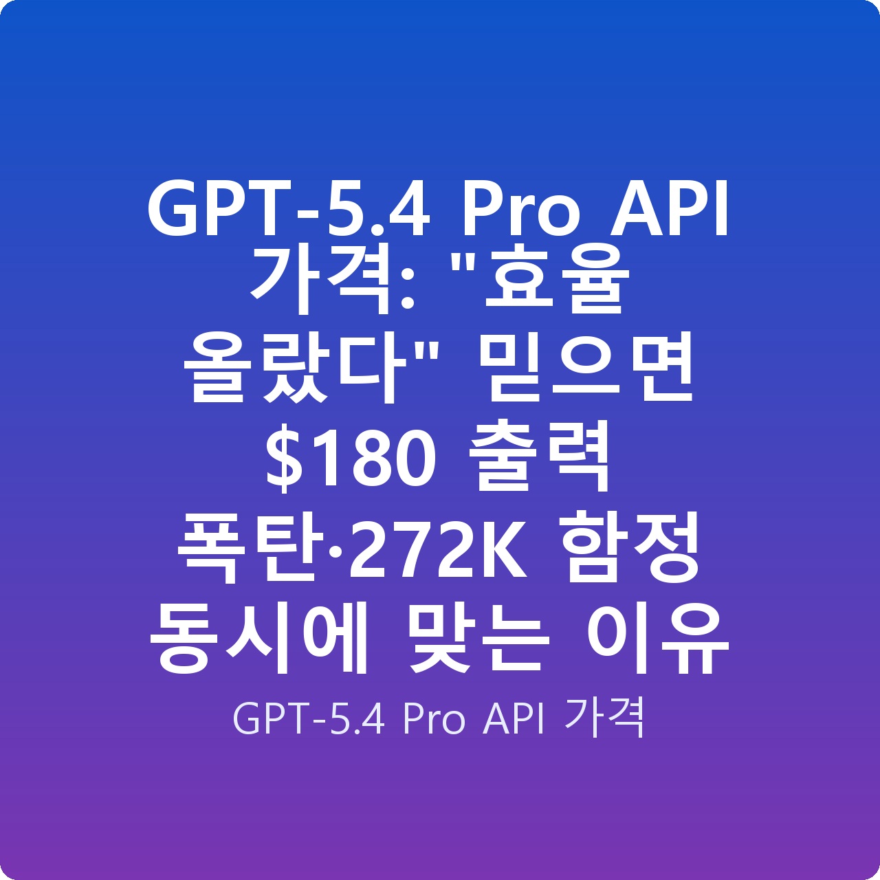 GPT-5.4 Pro API 가격: “효율 올랐다” 믿으면 0 출력 폭탄·272K 함정 동시에 맞는 이유