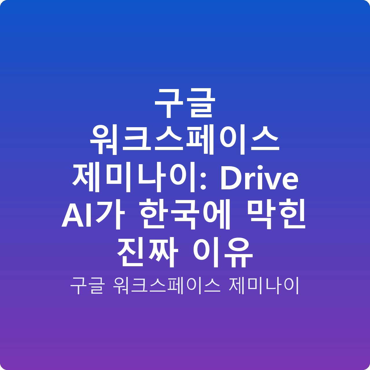 구글 워크스페이스 제미나이: Drive AI가 한국에 막힌 진짜 이유