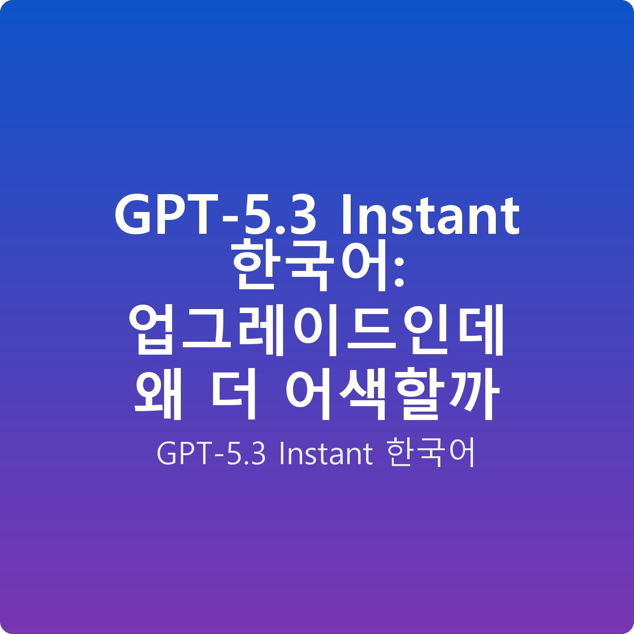 GPT-5.3 Instant 한국어: 업그레이드인데 왜 더 어색할까