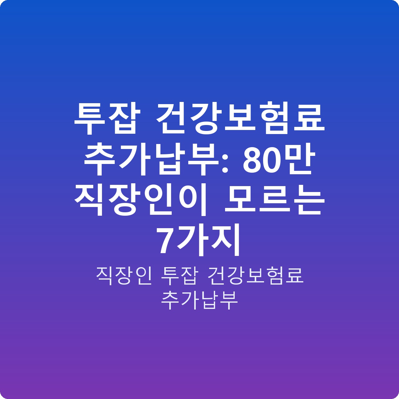 투잡 건강보험료 추가납부: 80만 직장인이 모르는 7가지