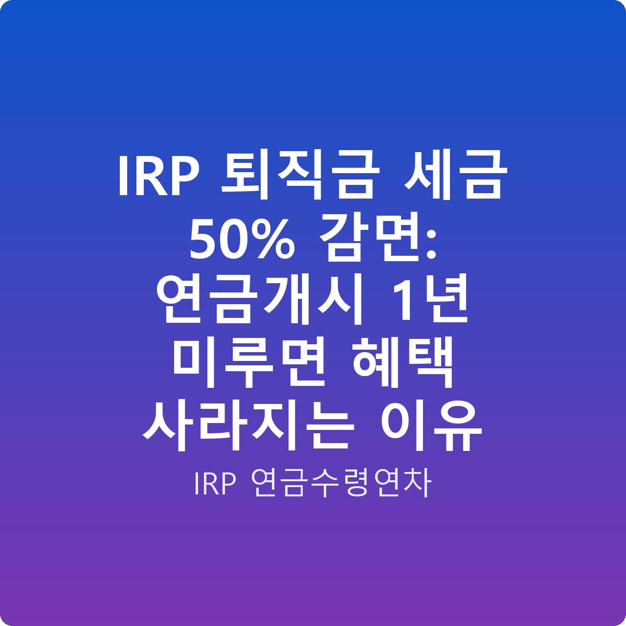 IRP 퇴직금 세금 50% 감면: 연금개시 1년 미루면 혜택 사라지는 이유
