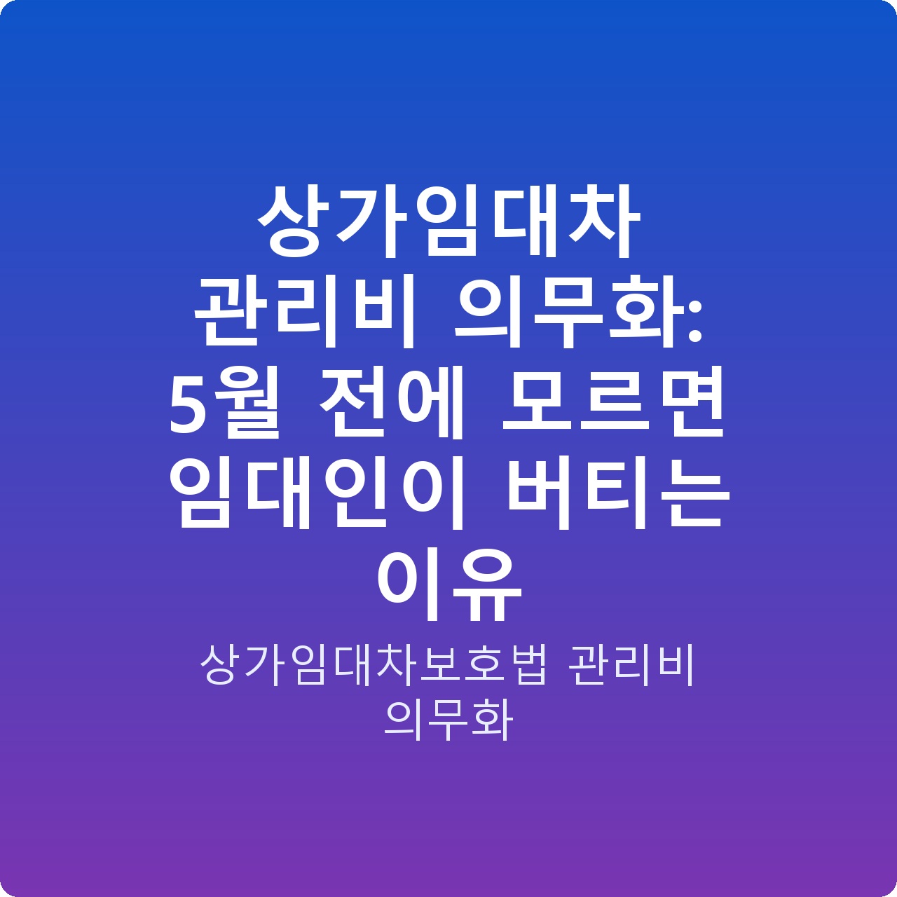 상가임대차 관리비 의무화: 5월 전에 모르면 임대인이 버티는 이유