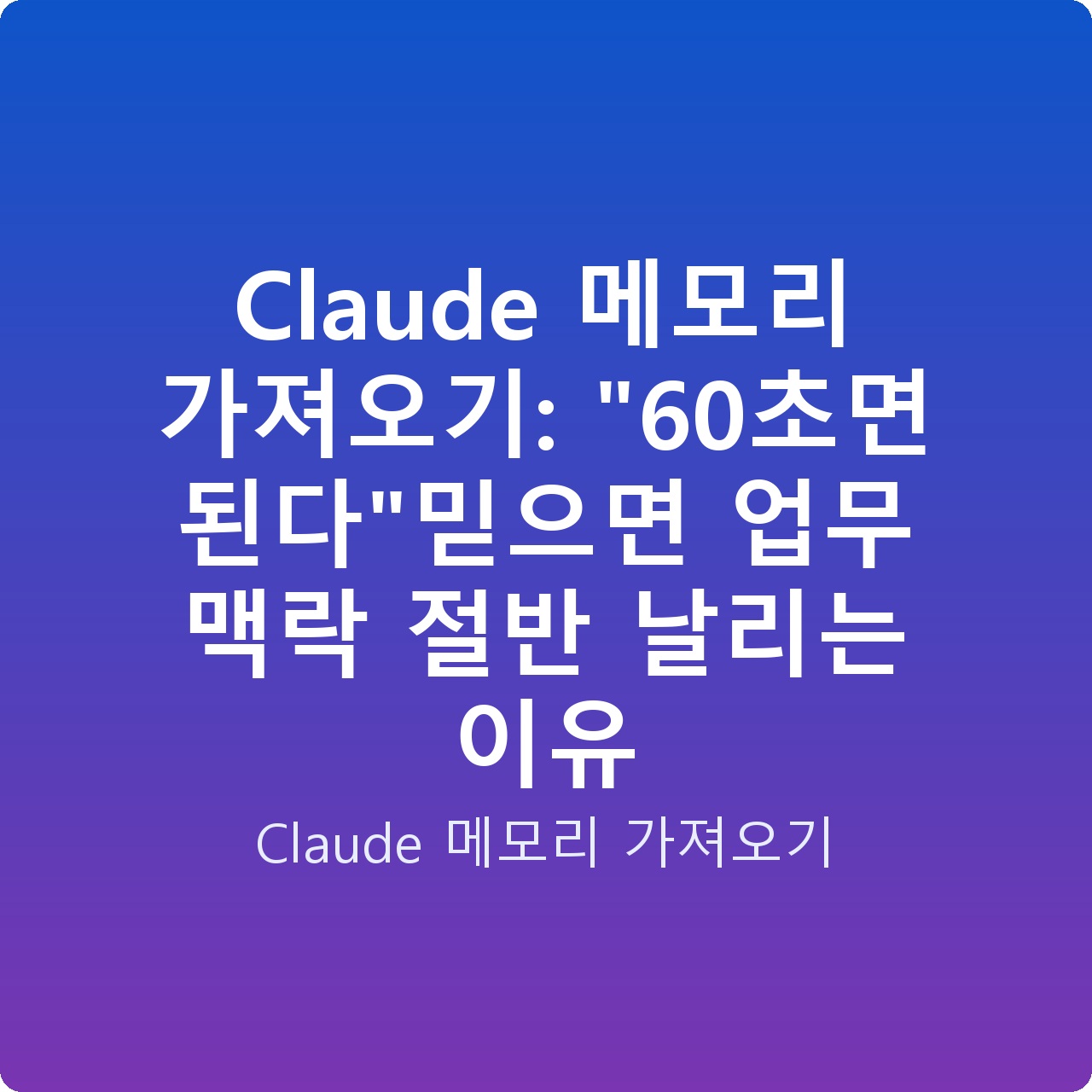 Claude 메모리 가져오기: “60초면 된다”믿으면 업무 맥락 절반 날리는 이유