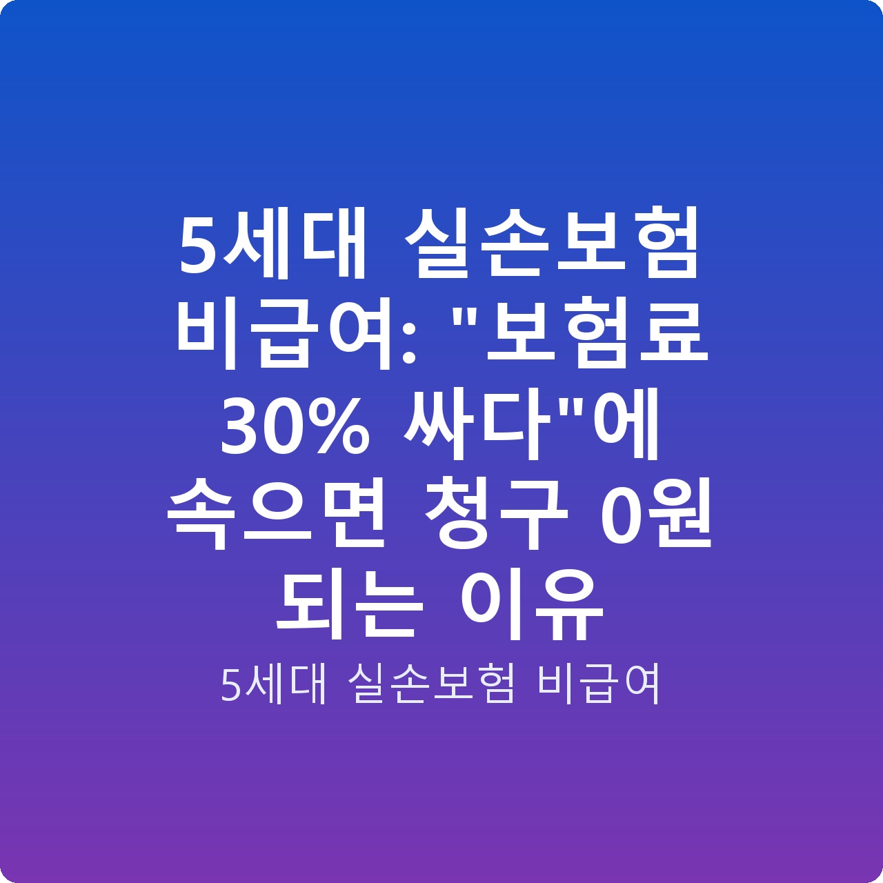 5세대 실손보험 비급여: “보험료 30% 싸다”에 속으면 청구 0원 되는 이유