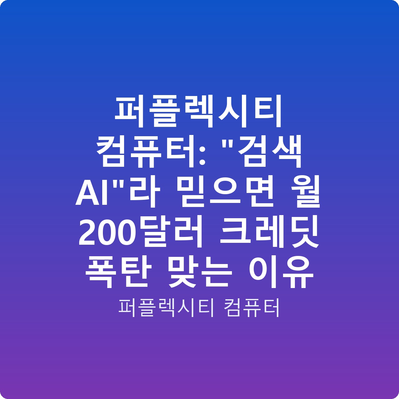 퍼플렉시티 컴퓨터: “검색 AI”라 믿으면 월 200달러 크레딧 폭탄 맞는 이유