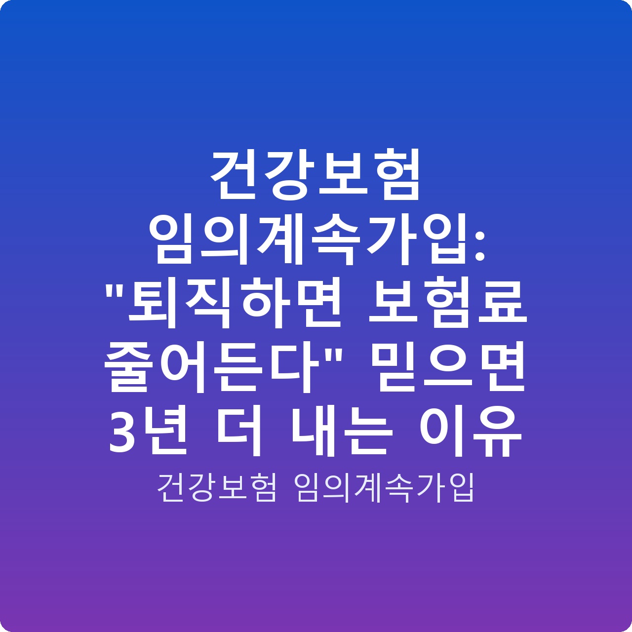 건강보험 임의계속가입: “퇴직하면 보험료 줄어든다” 믿으면 3년 더 내는 이유