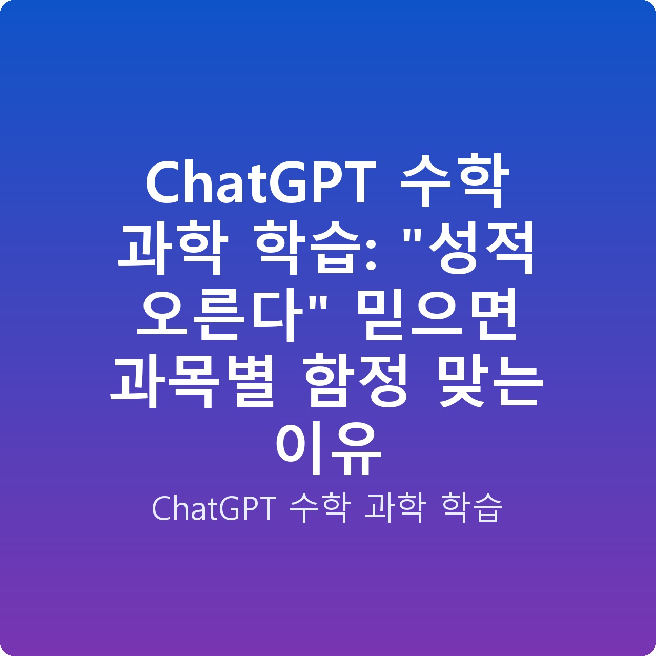 ChatGPT 수학 과학 학습: “성적 오른다” 믿으면 과목별 함정 맞는 이유 ChatGPT 수학 과학 학습: “성적 오른다” 믿으면 과목별 함정 맞는 이유