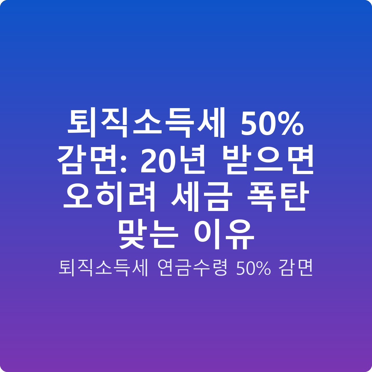 퇴직소득세 50% 감면: 20년 받으면 오히려 세금 폭탄 맞는 이유