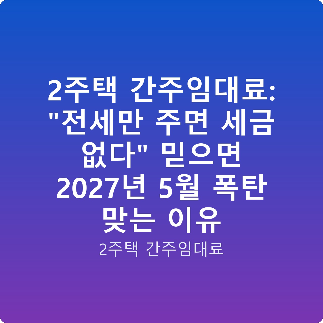 2주택 간주임대료: “전세만 주면 세금 없다” 믿으면 2027년 5월 폭탄 맞는 이유