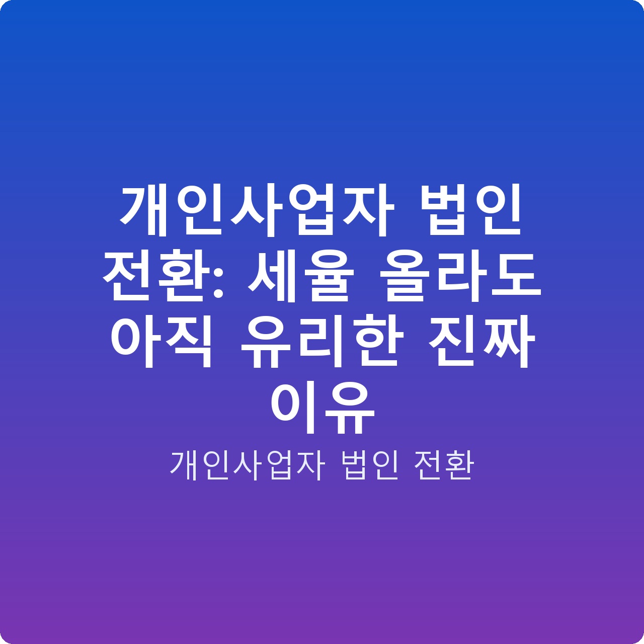 개인사업자 법인 전환: 세율 올라도 아직 유리한 진짜 이유