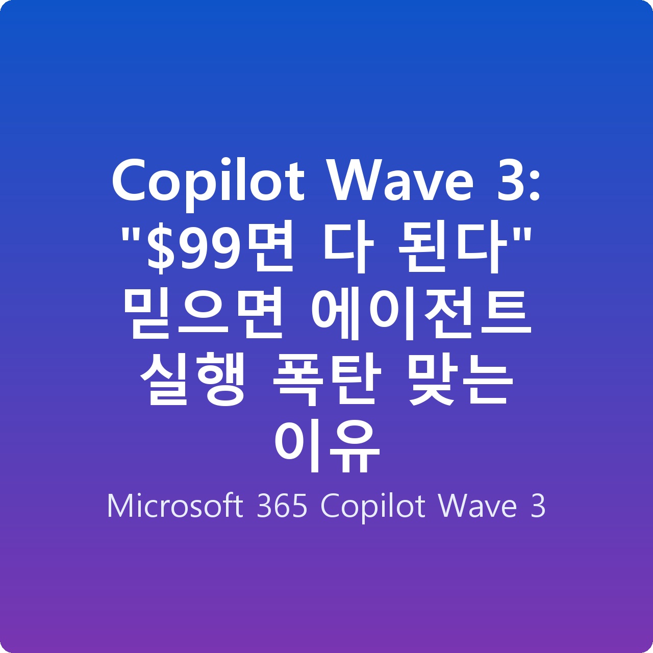 Copilot Wave 3: “면 다 된다” 믿으면 에이전트 실행 폭탄 맞는 이유