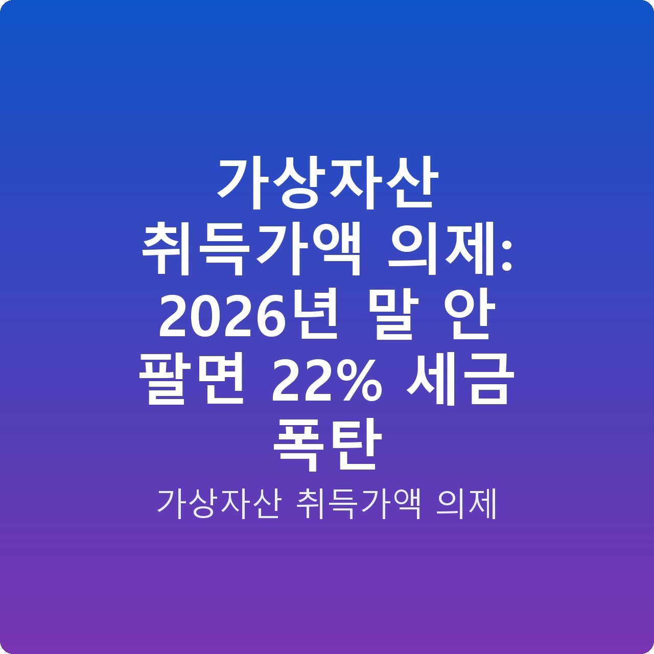 가상자산 취득가액 의제: 2026년 말 안 팔면 22% 세금 폭탄 가상자산 취득가액 의제: 2026년 말 안 팔면 22% 세금 폭탄