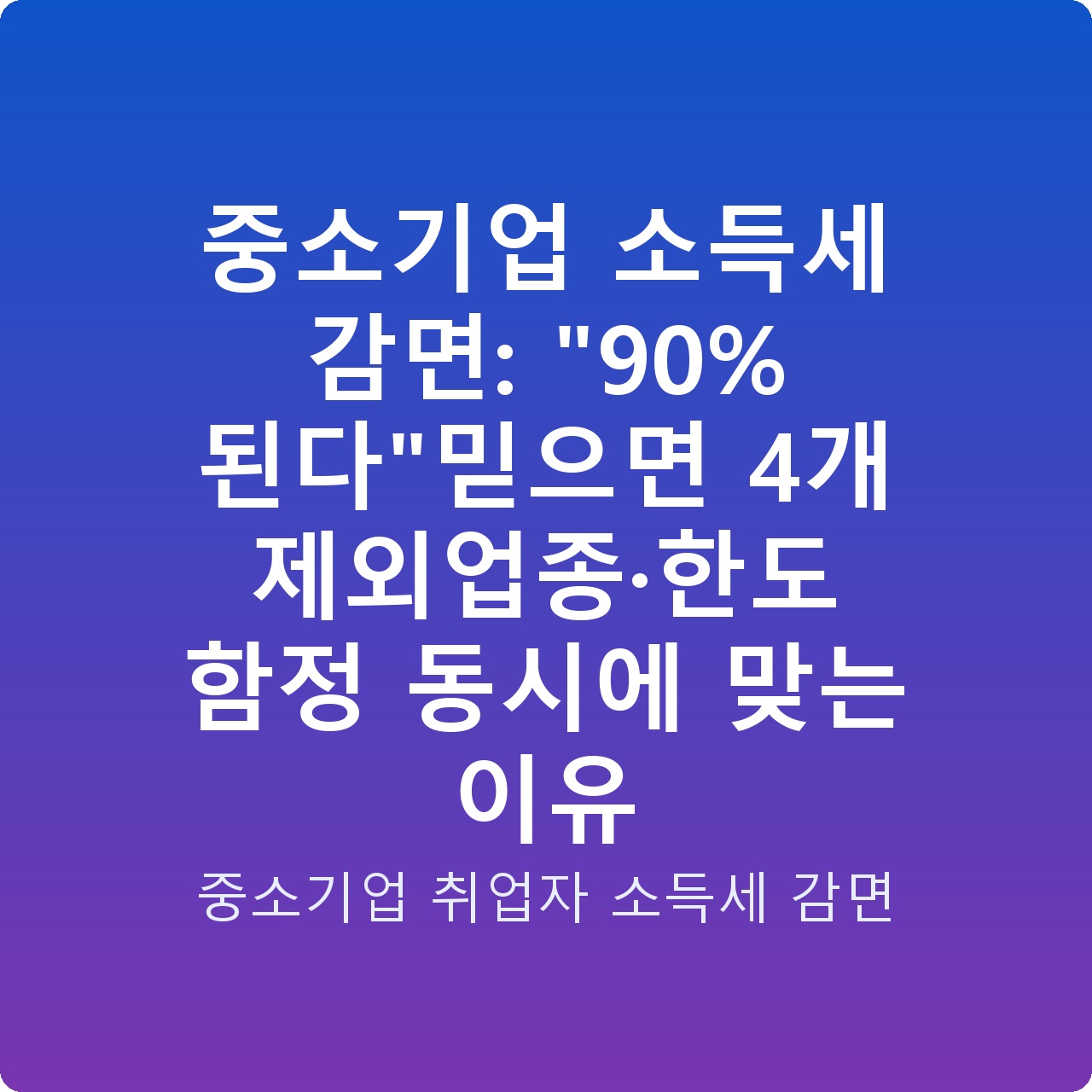 중소기업 소득세 감면: “90% 된다”믿으면 4개 제외업종·한도 함정 동시에 맞는 이유