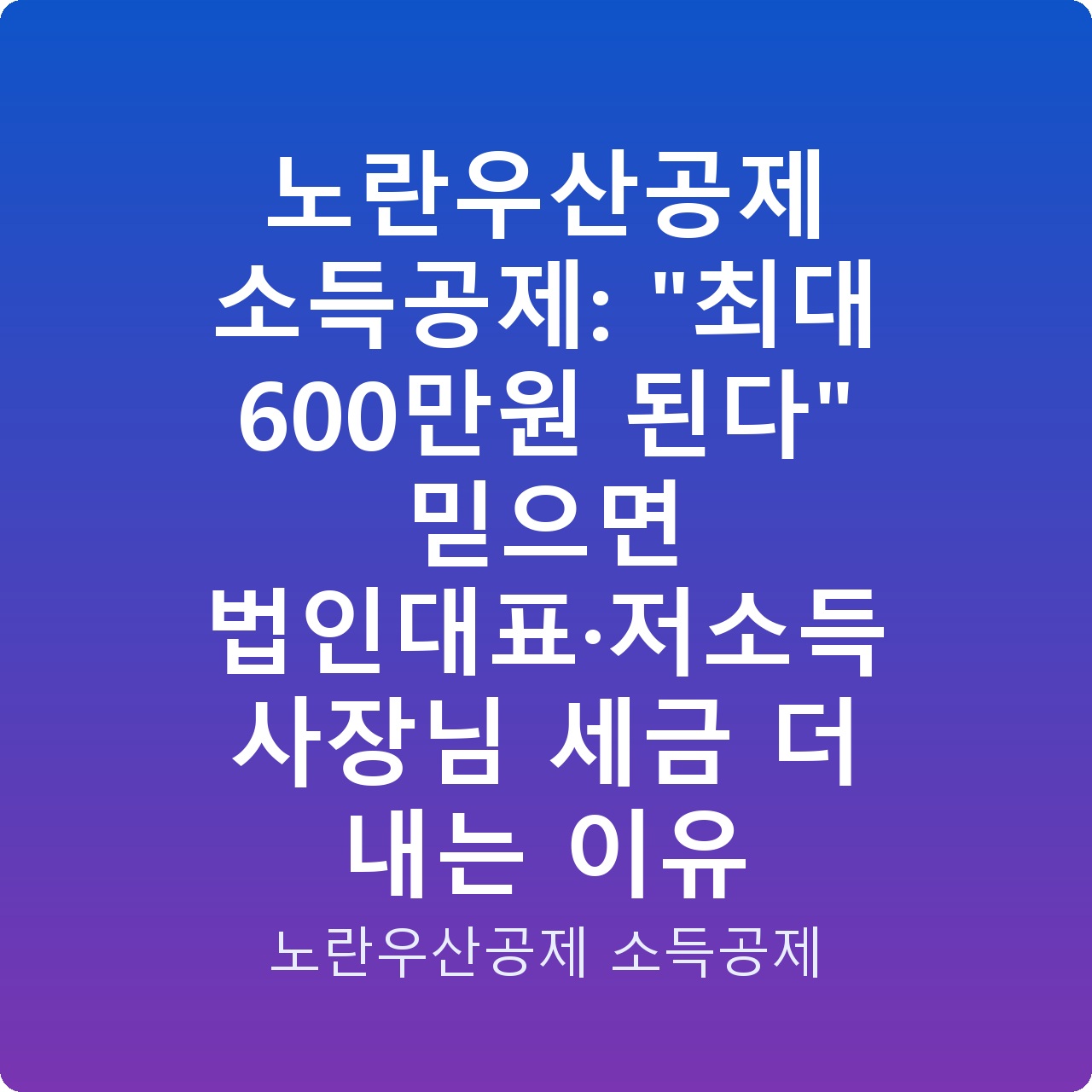 노란우산공제 소득공제: “최대 600만원 된다” 믿으면 법인대표·저소득 사장님 세금 더 내는 이유