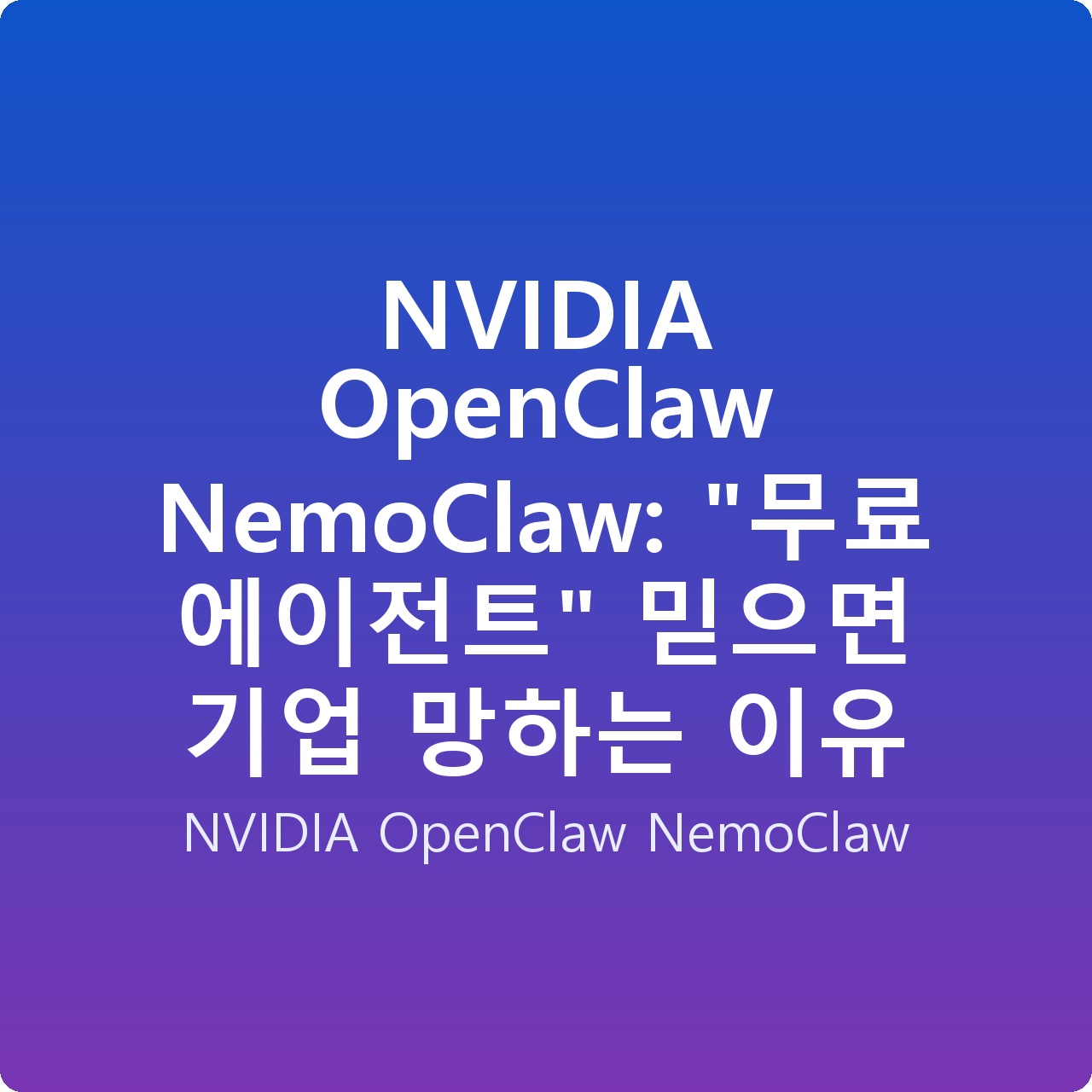 NVIDIA OpenClaw NemoClaw: “무료 에이전트” 믿으면 기업 망하는 이유